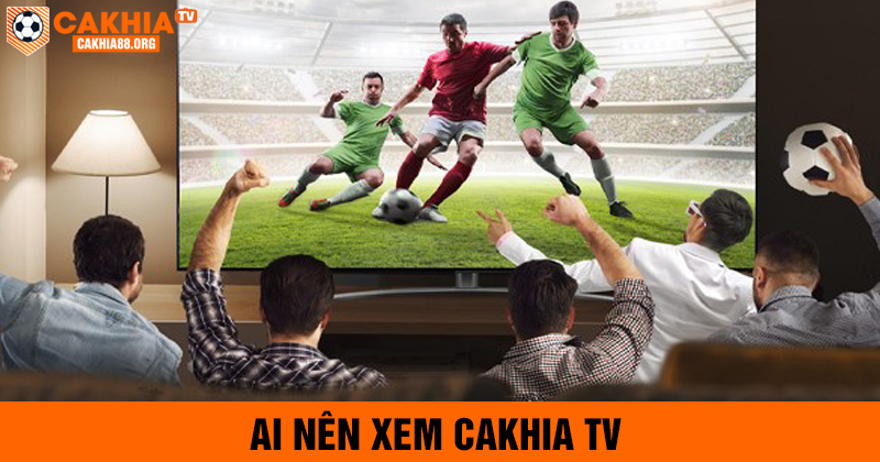 Ai nên xem cakhịa tv?